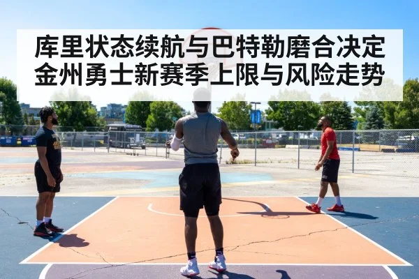 库里状态续航与巴特勒磨合决定金州勇士新赛季上限与风险走势