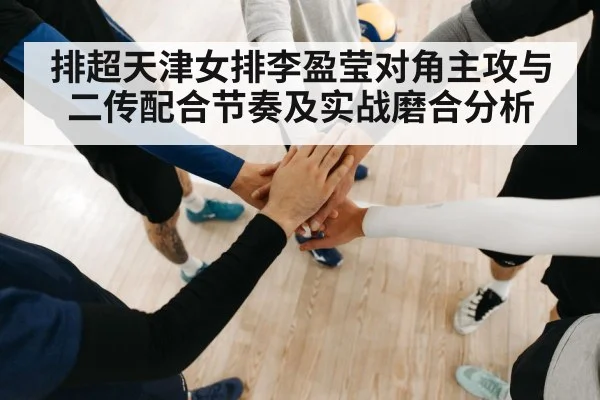 排超天津女排李盈莹对角主攻与二传配合节奏及实战磨合分析